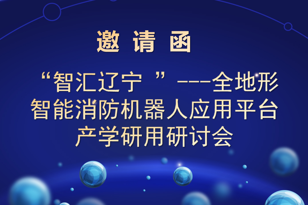 “智匯遼寧 ”---全地形智能消防機器人應用平臺 產(chǎn)學(xué)研用研討會(huì )邀請函
